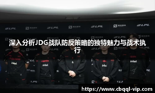 深入分析JDG战队防反策略的独特魅力与战术执行