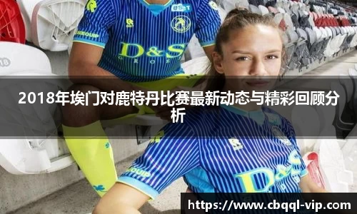 2018年埃门对鹿特丹比赛最新动态与精彩回顾分析
